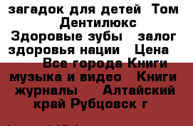 1400 загадок для детей. Том 2  «Дентилюкс». Здоровые зубы — залог здоровья нации › Цена ­ 424 - Все города Книги, музыка и видео » Книги, журналы   . Алтайский край,Рубцовск г.